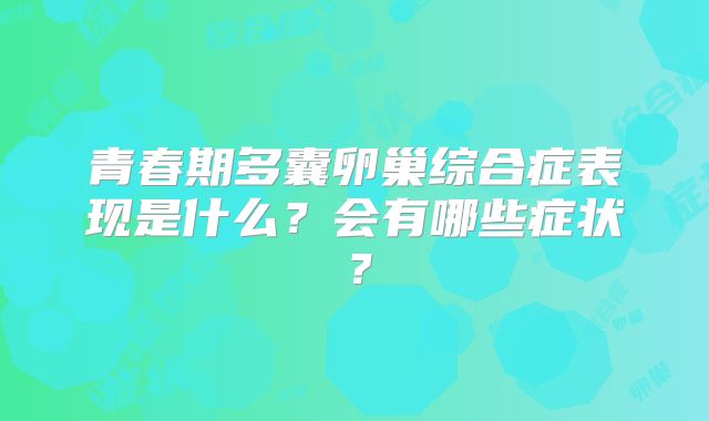青春期多囊卵巢综合症表现是什么？会有哪些症状？