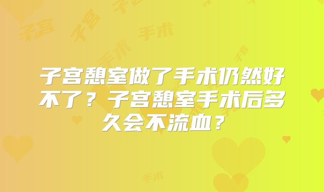 子宫憩室做了手术仍然好不了?子宫憩室手术后多久会不流血?
