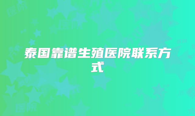 泰国靠谱生殖医院联系方式