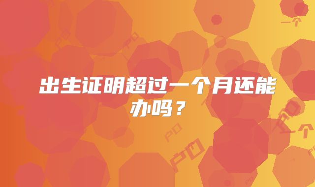 出生证明超过一个月还能办吗？