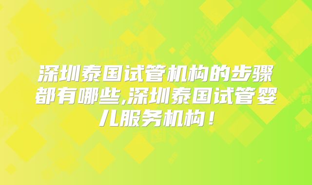 深圳泰国试管机构的步骤都有哪些,深圳泰国试管婴儿服务机构！