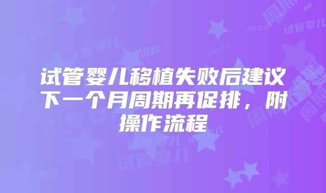 试管婴儿移植失败后建议下一个月周期再促排，附操作流程