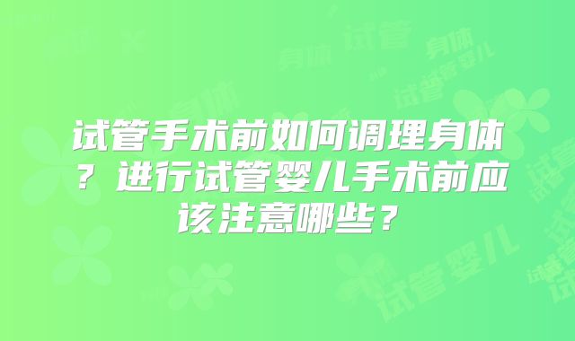 试管手术前如何调理身体？进行试管婴儿手术前应该注意哪些？