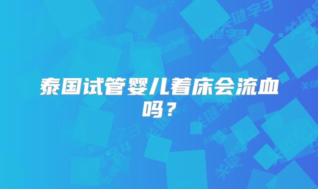 泰国试管婴儿着床会流血吗?