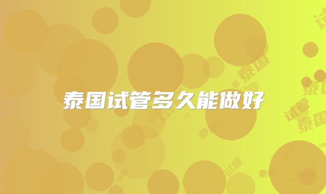 泰国试管多久能做好