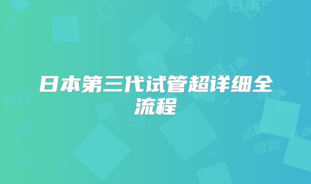日本第三代试管超详细全流程