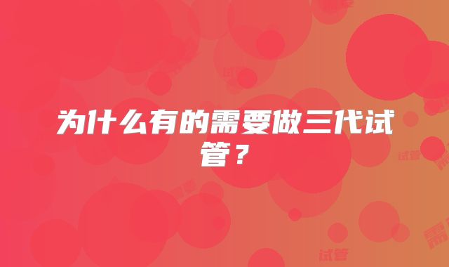 为什么有的需要做三代试管?