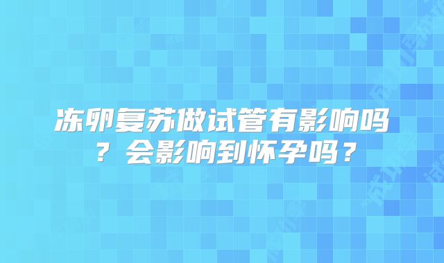 冻卵复苏做试管有影响吗？会影响到怀孕吗？