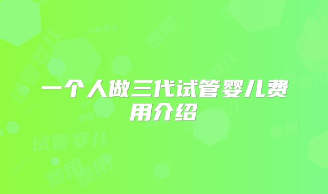一个人做三代试管婴儿费用介绍
