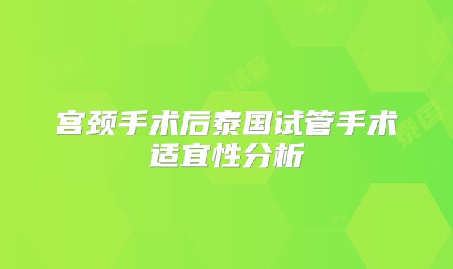 宫颈手术后泰国试管手术适宜性分析
