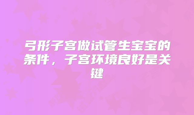 弓形子宫做试管生宝宝的条件,子宫环境良好是关键