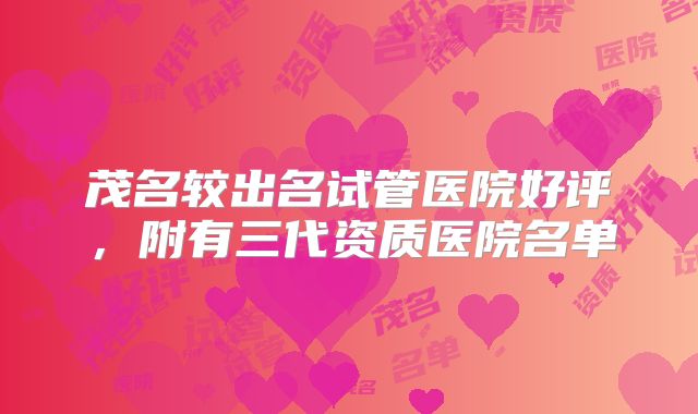 茂名较出名试管医院好评，附有三代资质医院名单