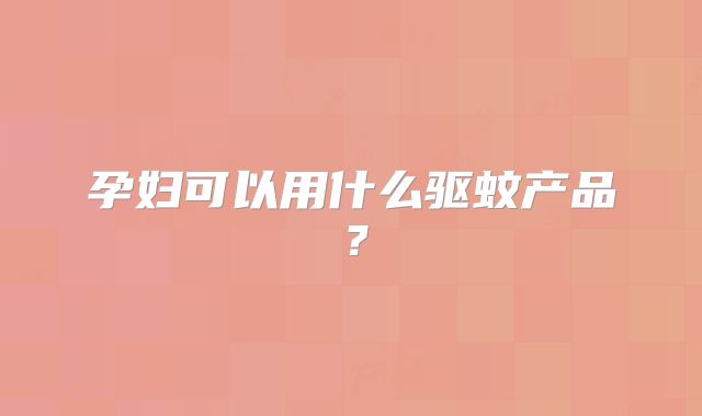 孕妇可以用什么驱蚊产品？