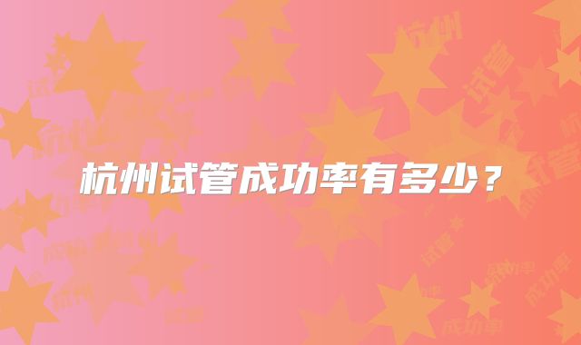 杭州试管成功率有多少?