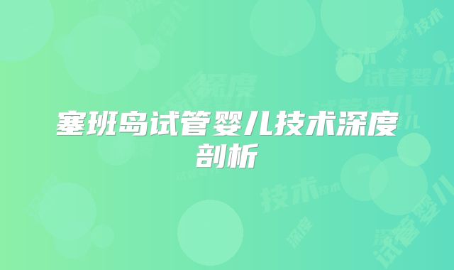 塞班岛试管婴儿技术深度剖析