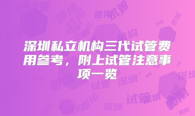 深圳私立机构三代试管费用参考，附上试管注意事项一览