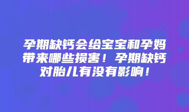 孕期缺钙会给宝宝和孕妈带来哪些损害！孕期缺钙对胎儿有没有影响！