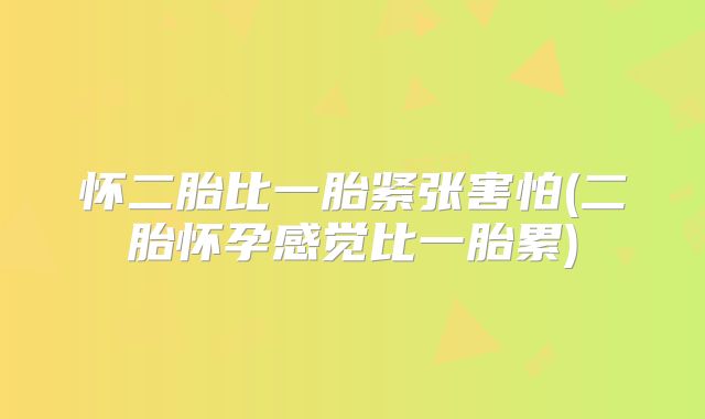 怀二胎比一胎紧张害怕(二胎怀孕感觉比一胎累)