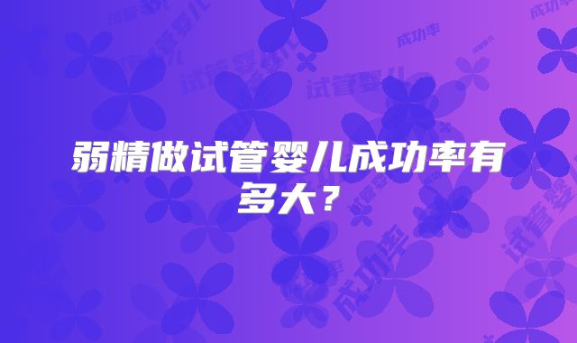 弱精做试管婴儿成功率有多大?