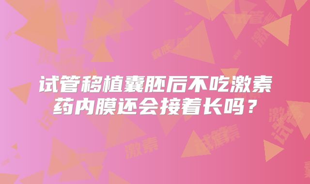试管移植囊胚后不吃激素药内膜还会接着长吗？