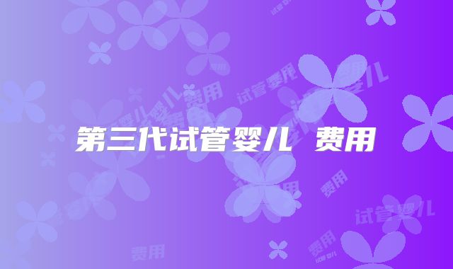 第三代试管婴儿 费用