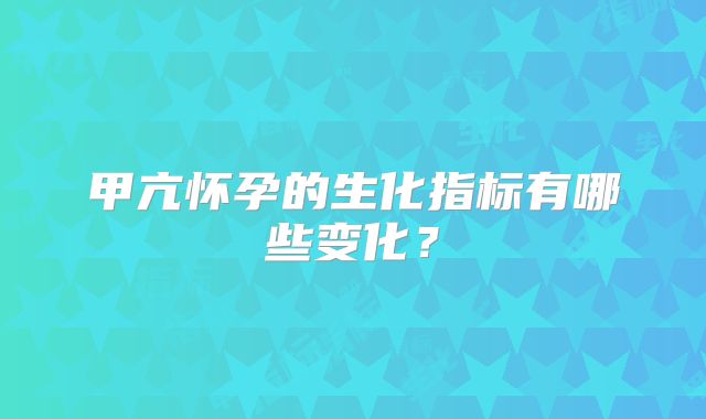 甲亢怀孕的生化指标有哪些变化？