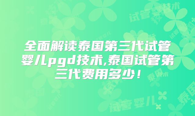 全面解读泰国第三代试管婴儿pgd技术,泰国试管第三代费用多少！
