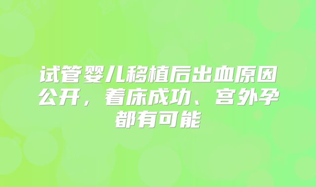 试管婴儿移植后出血原因公开,着床成功、宫外孕都有可能