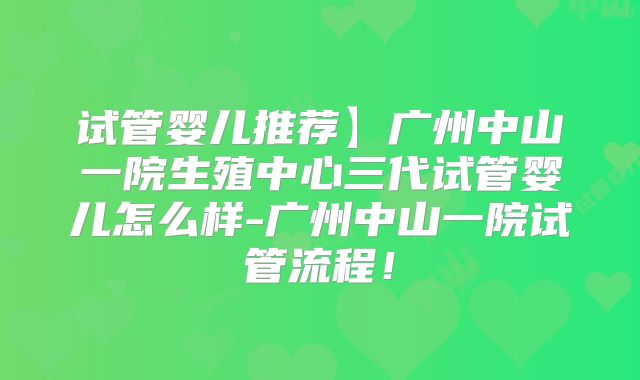 试管婴儿推荐】广州中山一院生殖中心三代试管婴儿怎么样-广州中山一院试管流程!