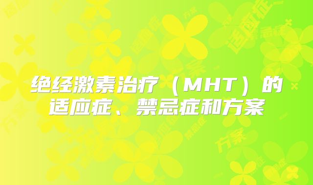 绝经激素治疗（MHT）的适应症、禁忌症和方案