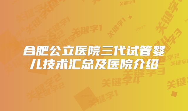合肥公立医院三代试管婴儿技术汇总及医院介绍