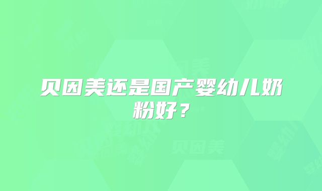 贝因美还是国产婴幼儿奶粉好?