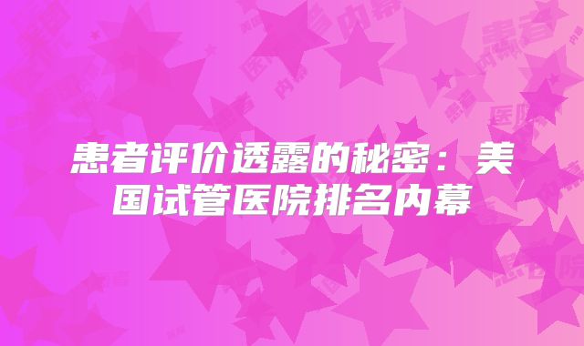 患者评价透露的秘密：美国试管医院排名内幕