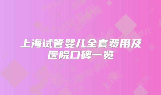 上海试管婴儿全套费用及医院口碑一览
