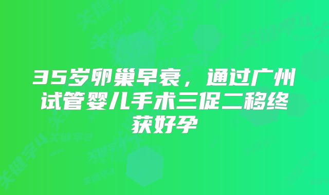 35岁卵巢早衰,通过广州试管婴儿手术三促二移终获好孕