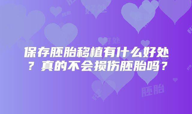 保存胚胎移植有什么好处？真的不会损伤胚胎吗？