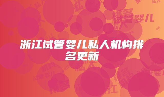 浙江试管婴儿私人机构排名更新