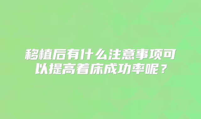 移植后有什么注意事项可以提高着床成功率呢？