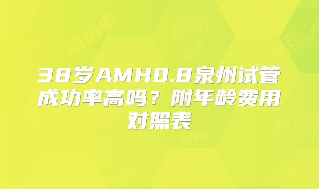 38岁AMH0.8泉州试管成功率高吗?附年龄费用对照表