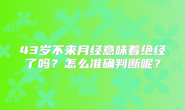 43岁不来月经意味着绝经了吗?怎么准确判断呢?