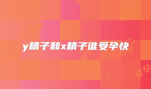 y精子和x精子谁受孕快
