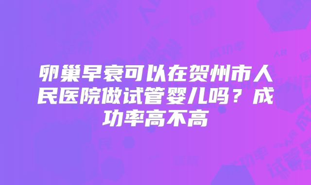 卵巢早衰可以在贺州市人民医院做试管婴儿吗?成功率高不高