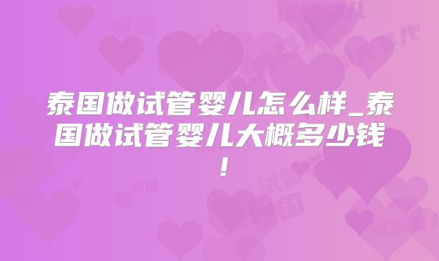 泰国做试管婴儿怎么样_泰国做试管婴儿大概多少钱！