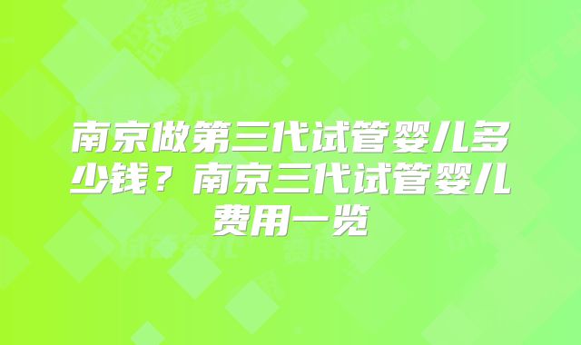南京做第三代试管婴儿多少钱？南京三代试管婴儿费用一览