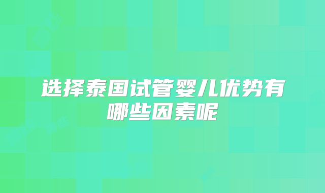选择泰国试管婴儿优势有哪些因素呢