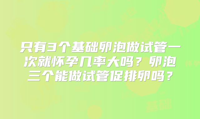 只有3个基础卵泡做试管一次就怀孕几率大吗？卵泡三个能做试管促排卵吗？