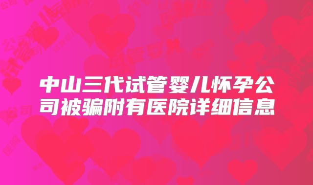 中山三代试管婴儿怀孕公司被骗附有医院详细信息
