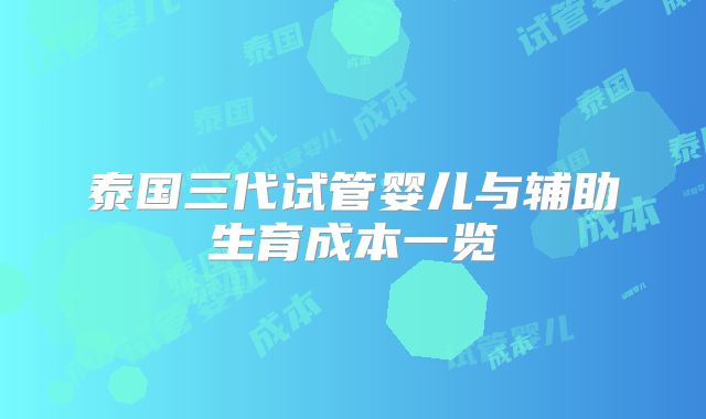 泰国三代试管婴儿与辅助生育成本一览