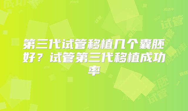 第三代试管移植几个囊胚好？试管第三代移植成功率