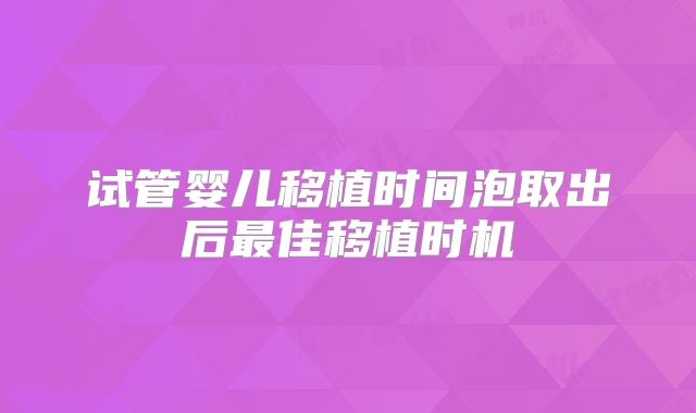 试管婴儿移植时间泡取出后最佳移植时机
